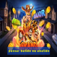 passar batido ou abatido